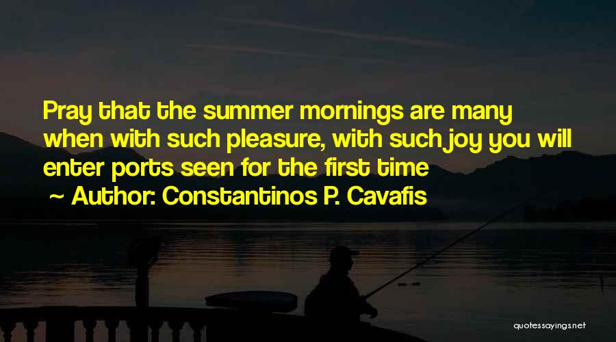 Constantinos P. Cavafis Quotes: Pray That The Summer Mornings Are Many When With Such Pleasure, With Such Joy You Will Enter Ports Seen For