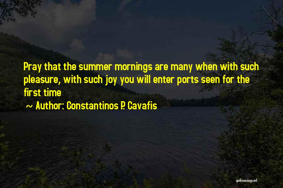 Constantinos P. Cavafis Quotes: Pray That The Summer Mornings Are Many When With Such Pleasure, With Such Joy You Will Enter Ports Seen For