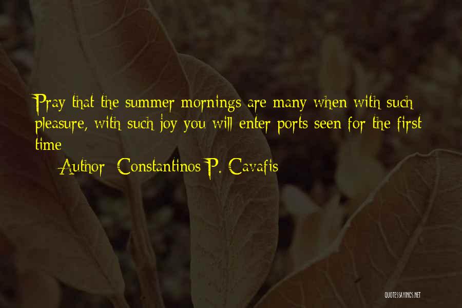 Constantinos P. Cavafis Quotes: Pray That The Summer Mornings Are Many When With Such Pleasure, With Such Joy You Will Enter Ports Seen For