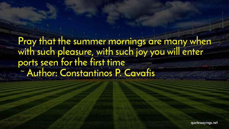 Constantinos P. Cavafis Quotes: Pray That The Summer Mornings Are Many When With Such Pleasure, With Such Joy You Will Enter Ports Seen For