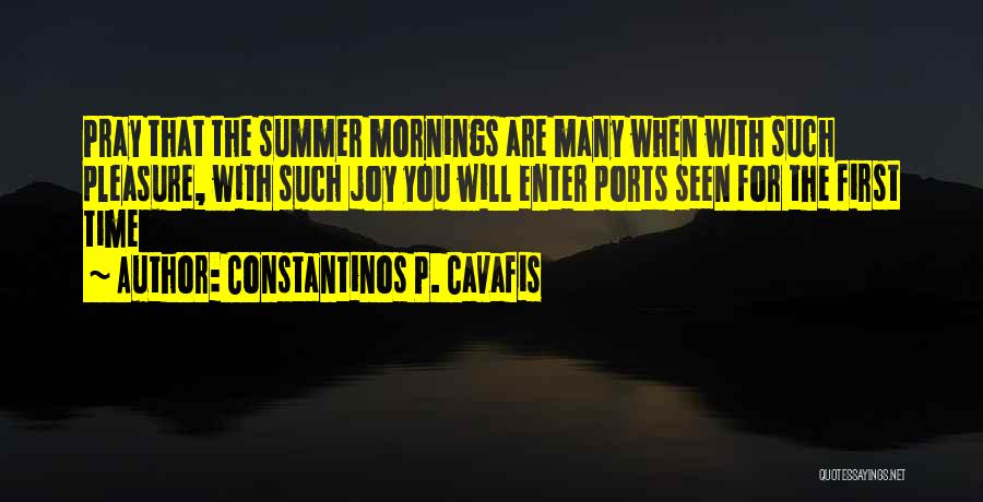 Constantinos P. Cavafis Quotes: Pray That The Summer Mornings Are Many When With Such Pleasure, With Such Joy You Will Enter Ports Seen For