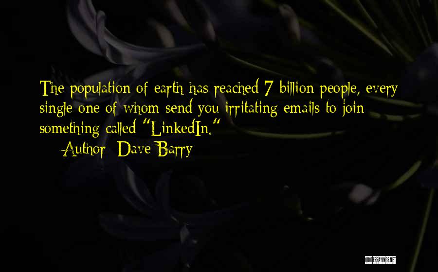 Dave Barry Quotes: The Population Of Earth Has Reached 7 Billion People, Every Single One Of Whom Send You Irritating Emails To Join