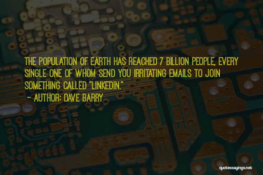 Dave Barry Quotes: The Population Of Earth Has Reached 7 Billion People, Every Single One Of Whom Send You Irritating Emails To Join