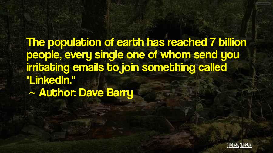 Dave Barry Quotes: The Population Of Earth Has Reached 7 Billion People, Every Single One Of Whom Send You Irritating Emails To Join