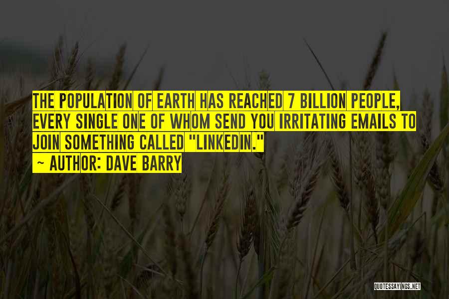 Dave Barry Quotes: The Population Of Earth Has Reached 7 Billion People, Every Single One Of Whom Send You Irritating Emails To Join