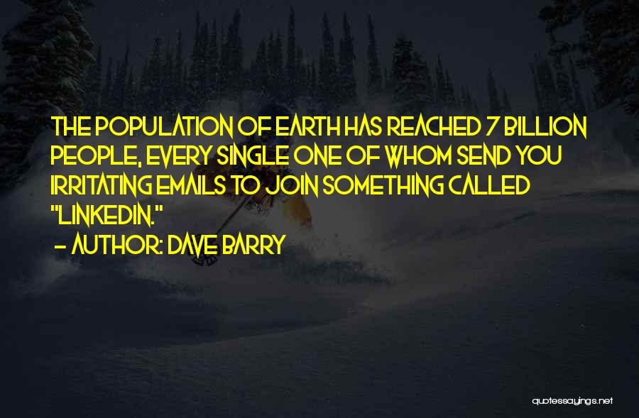 Dave Barry Quotes: The Population Of Earth Has Reached 7 Billion People, Every Single One Of Whom Send You Irritating Emails To Join