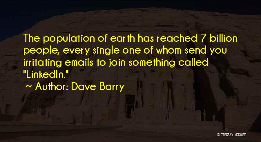 Dave Barry Quotes: The Population Of Earth Has Reached 7 Billion People, Every Single One Of Whom Send You Irritating Emails To Join