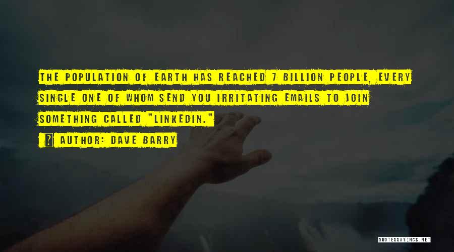 Dave Barry Quotes: The Population Of Earth Has Reached 7 Billion People, Every Single One Of Whom Send You Irritating Emails To Join