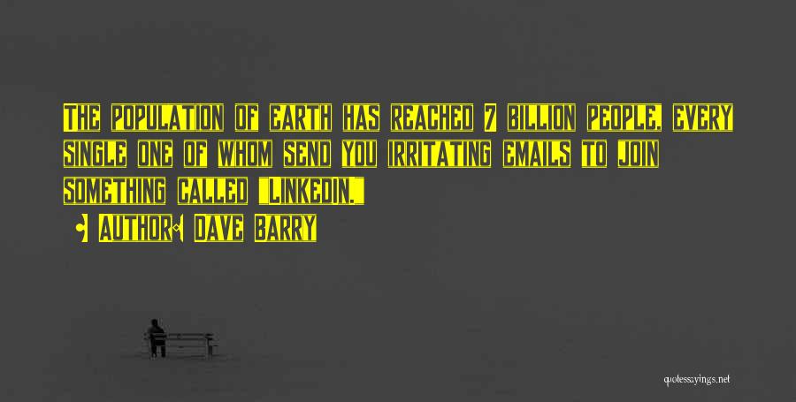 Dave Barry Quotes: The Population Of Earth Has Reached 7 Billion People, Every Single One Of Whom Send You Irritating Emails To Join