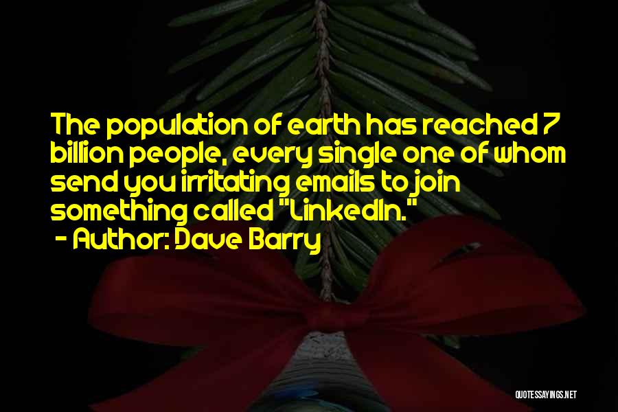 Dave Barry Quotes: The Population Of Earth Has Reached 7 Billion People, Every Single One Of Whom Send You Irritating Emails To Join