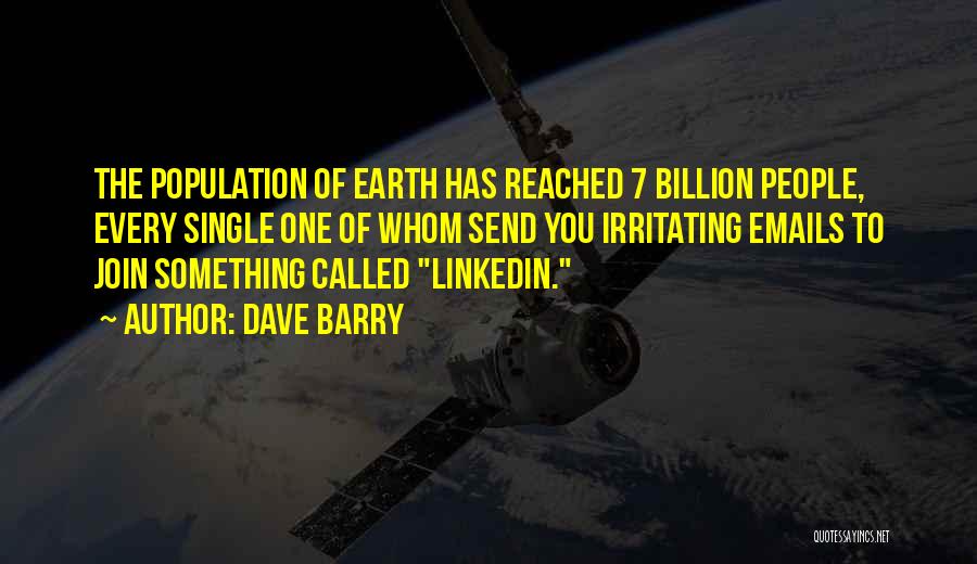 Dave Barry Quotes: The Population Of Earth Has Reached 7 Billion People, Every Single One Of Whom Send You Irritating Emails To Join