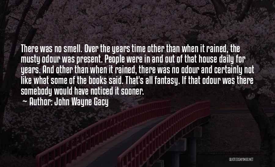 John Wayne Gacy Quotes: There Was No Smell. Over The Years Time Other Than When It Rained, The Musty Odour Was Present. People Were