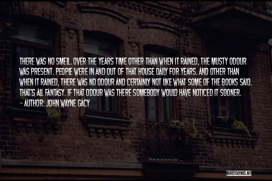 John Wayne Gacy Quotes: There Was No Smell. Over The Years Time Other Than When It Rained, The Musty Odour Was Present. People Were