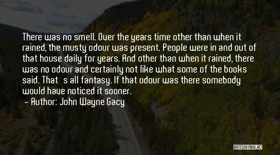 John Wayne Gacy Quotes: There Was No Smell. Over The Years Time Other Than When It Rained, The Musty Odour Was Present. People Were