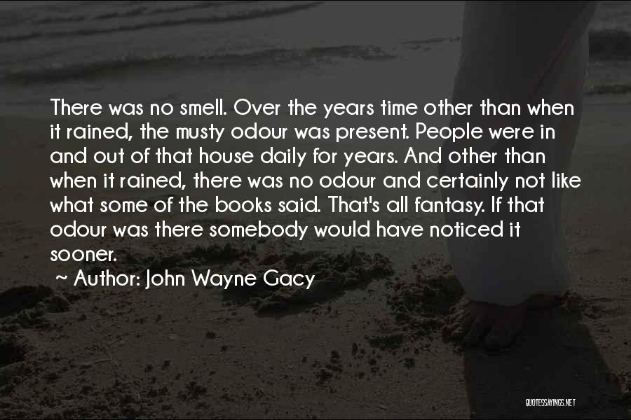 John Wayne Gacy Quotes: There Was No Smell. Over The Years Time Other Than When It Rained, The Musty Odour Was Present. People Were