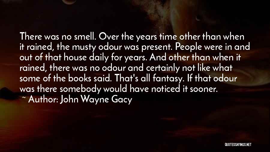John Wayne Gacy Quotes: There Was No Smell. Over The Years Time Other Than When It Rained, The Musty Odour Was Present. People Were