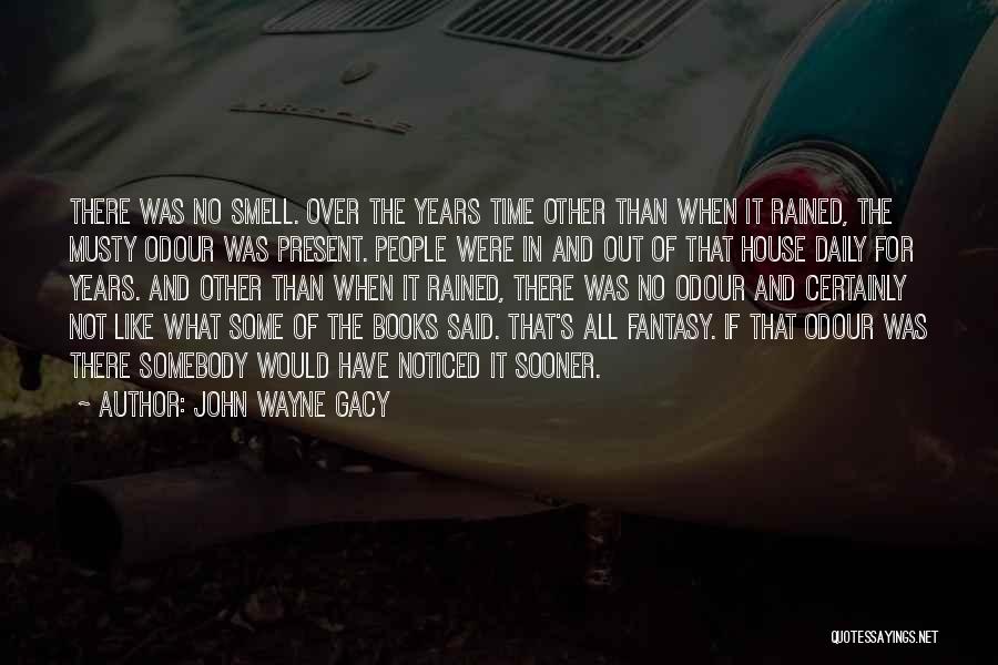 John Wayne Gacy Quotes: There Was No Smell. Over The Years Time Other Than When It Rained, The Musty Odour Was Present. People Were