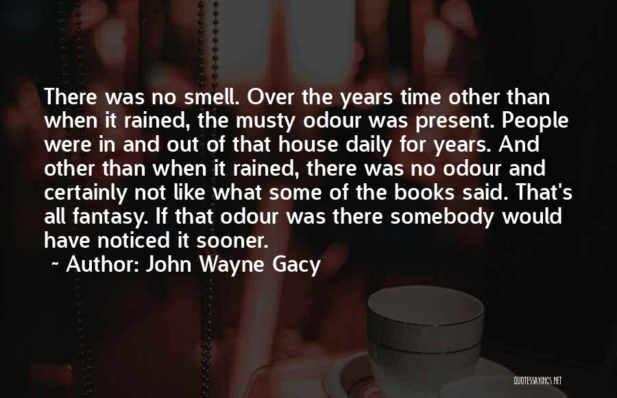 John Wayne Gacy Quotes: There Was No Smell. Over The Years Time Other Than When It Rained, The Musty Odour Was Present. People Were