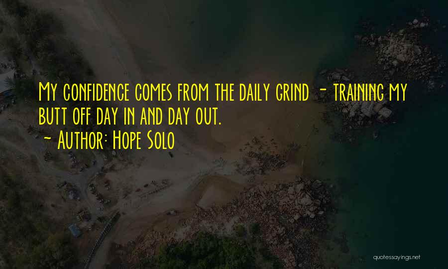 Hope Solo Quotes: My Confidence Comes From The Daily Grind - Training My Butt Off Day In And Day Out.