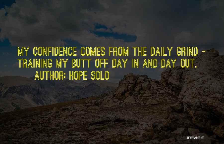 Hope Solo Quotes: My Confidence Comes From The Daily Grind - Training My Butt Off Day In And Day Out.