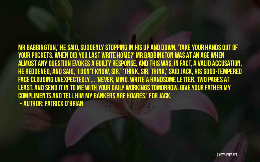 Patrick O'Brian Quotes: Mr Babbington,' He Said, Suddenly Stopping In His Up And Down. 'take Your Hands Out Of Your Pockets. When Did