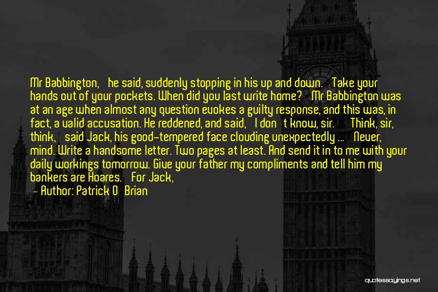 Patrick O'Brian Quotes: Mr Babbington,' He Said, Suddenly Stopping In His Up And Down. 'take Your Hands Out Of Your Pockets. When Did