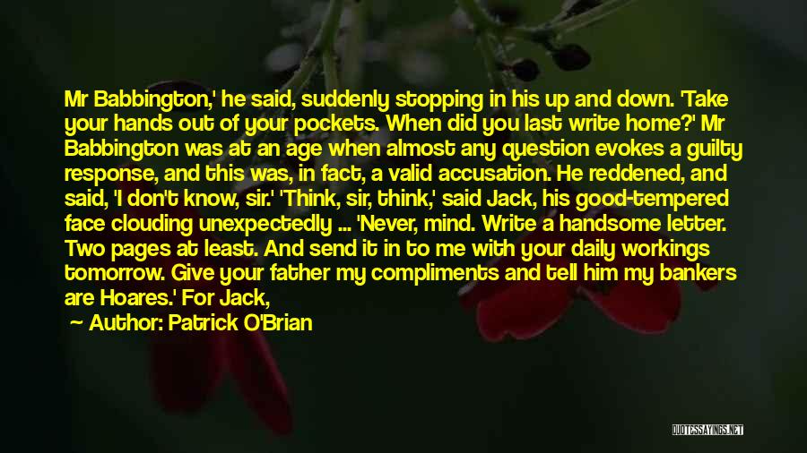 Patrick O'Brian Quotes: Mr Babbington,' He Said, Suddenly Stopping In His Up And Down. 'take Your Hands Out Of Your Pockets. When Did