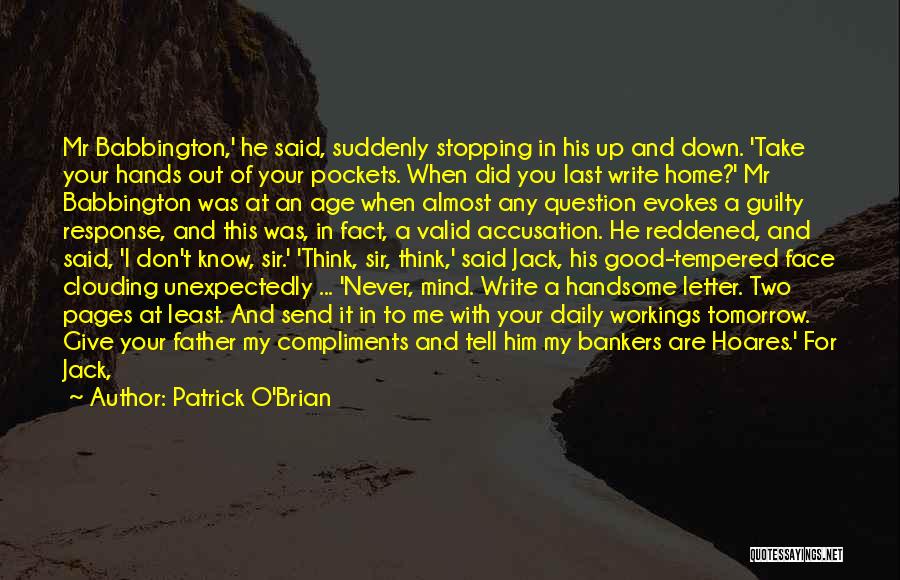 Patrick O'Brian Quotes: Mr Babbington,' He Said, Suddenly Stopping In His Up And Down. 'take Your Hands Out Of Your Pockets. When Did