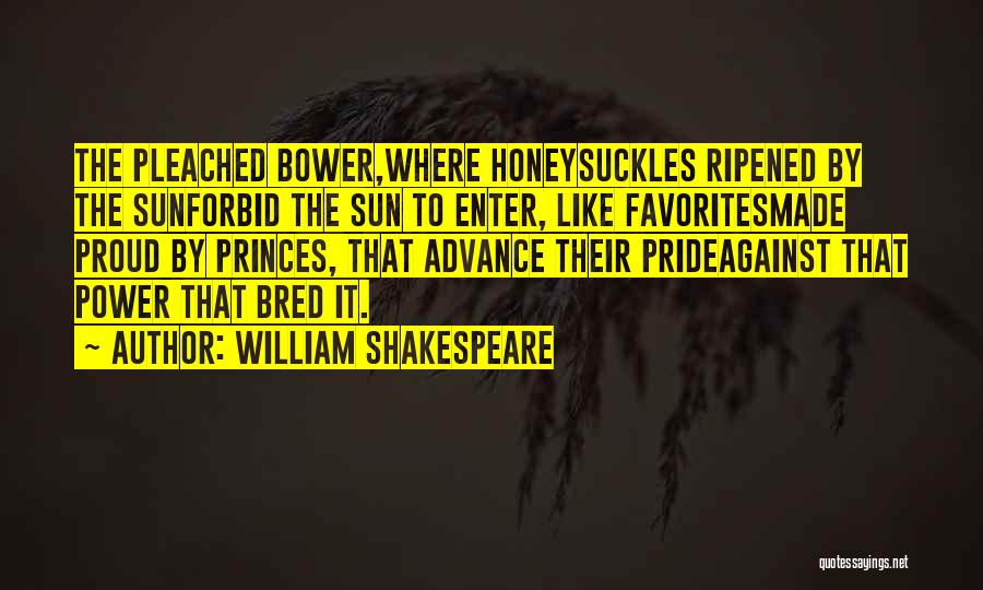 William Shakespeare Quotes: The Pleached Bower,where Honeysuckles Ripened By The Sunforbid The Sun To Enter, Like Favoritesmade Proud By Princes, That Advance Their