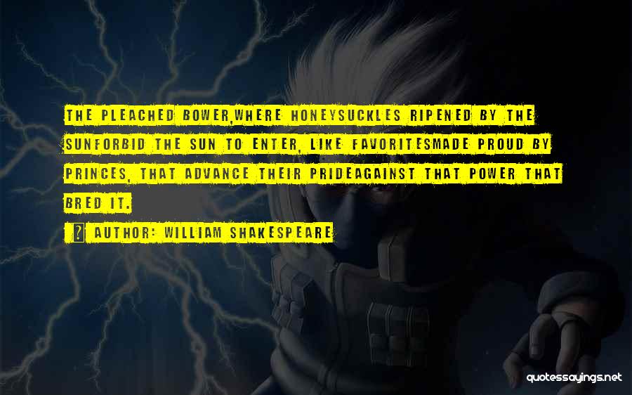 William Shakespeare Quotes: The Pleached Bower,where Honeysuckles Ripened By The Sunforbid The Sun To Enter, Like Favoritesmade Proud By Princes, That Advance Their