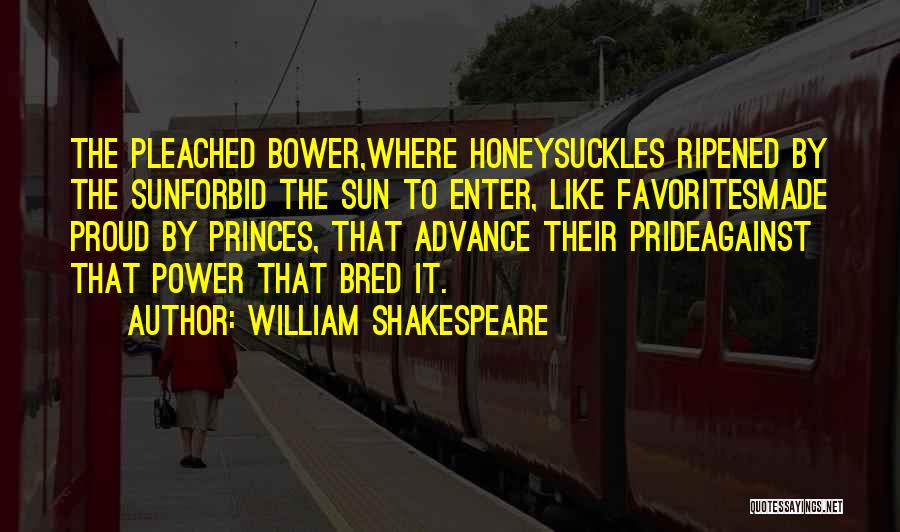 William Shakespeare Quotes: The Pleached Bower,where Honeysuckles Ripened By The Sunforbid The Sun To Enter, Like Favoritesmade Proud By Princes, That Advance Their