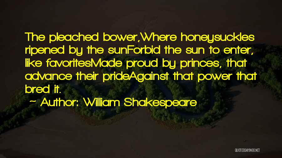 William Shakespeare Quotes: The Pleached Bower,where Honeysuckles Ripened By The Sunforbid The Sun To Enter, Like Favoritesmade Proud By Princes, That Advance Their