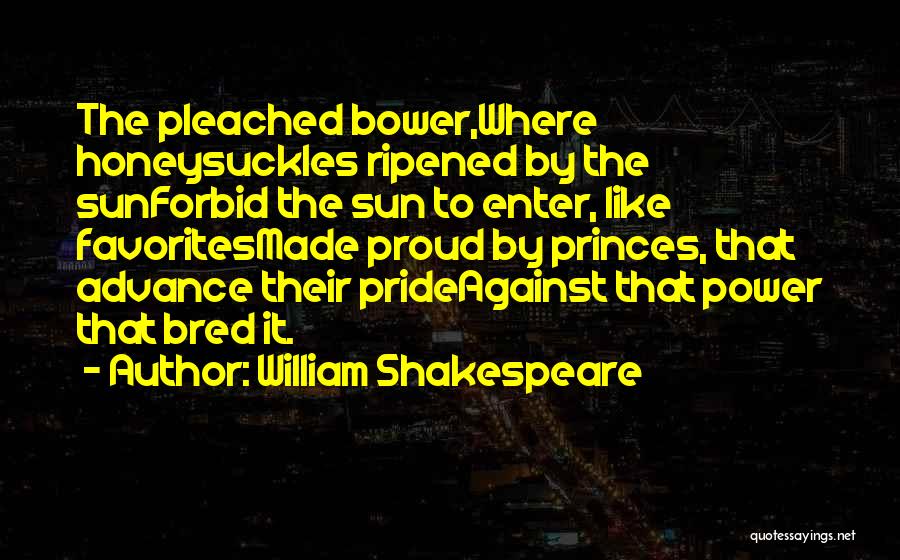 William Shakespeare Quotes: The Pleached Bower,where Honeysuckles Ripened By The Sunforbid The Sun To Enter, Like Favoritesmade Proud By Princes, That Advance Their