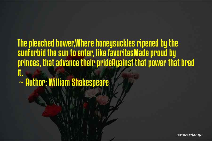 William Shakespeare Quotes: The Pleached Bower,where Honeysuckles Ripened By The Sunforbid The Sun To Enter, Like Favoritesmade Proud By Princes, That Advance Their
