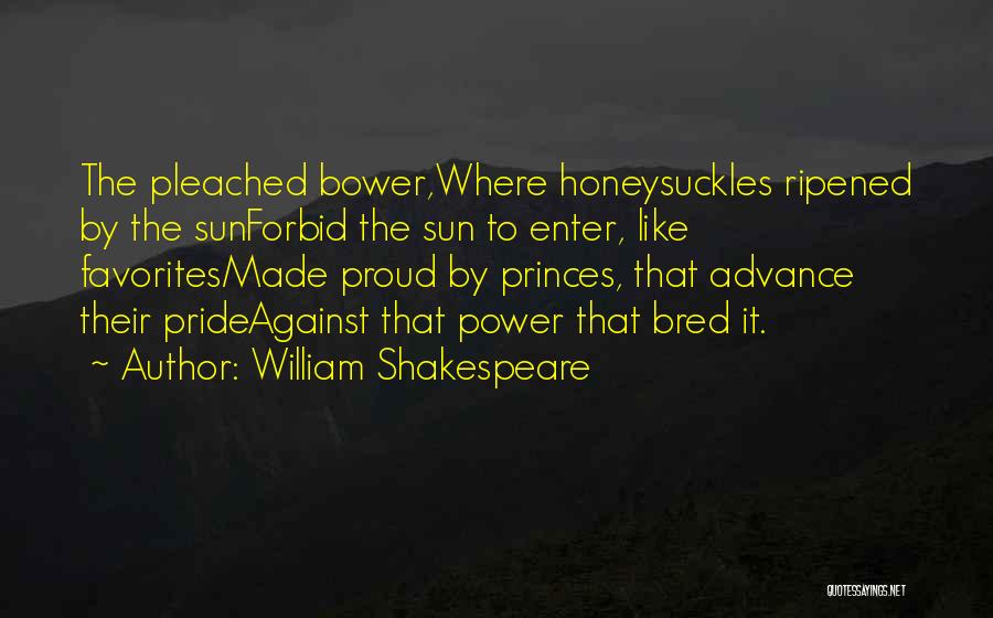 William Shakespeare Quotes: The Pleached Bower,where Honeysuckles Ripened By The Sunforbid The Sun To Enter, Like Favoritesmade Proud By Princes, That Advance Their