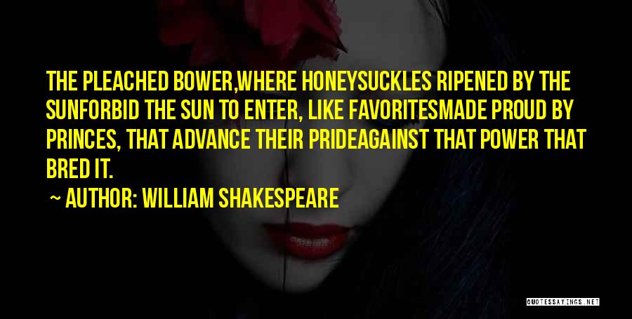 William Shakespeare Quotes: The Pleached Bower,where Honeysuckles Ripened By The Sunforbid The Sun To Enter, Like Favoritesmade Proud By Princes, That Advance Their