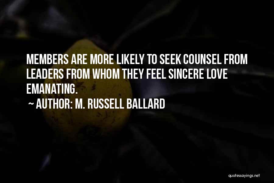 M. Russell Ballard Quotes: Members Are More Likely To Seek Counsel From Leaders From Whom They Feel Sincere Love Emanating.