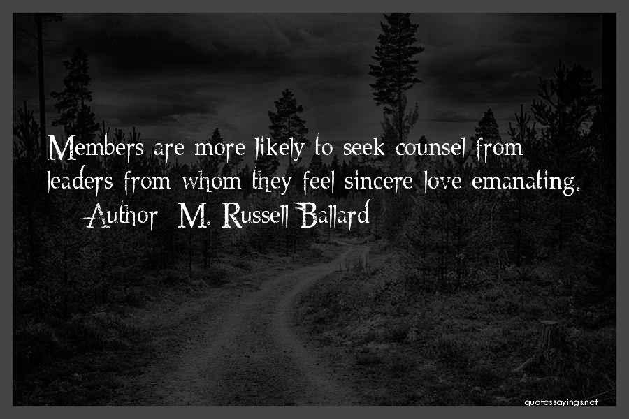 M. Russell Ballard Quotes: Members Are More Likely To Seek Counsel From Leaders From Whom They Feel Sincere Love Emanating.