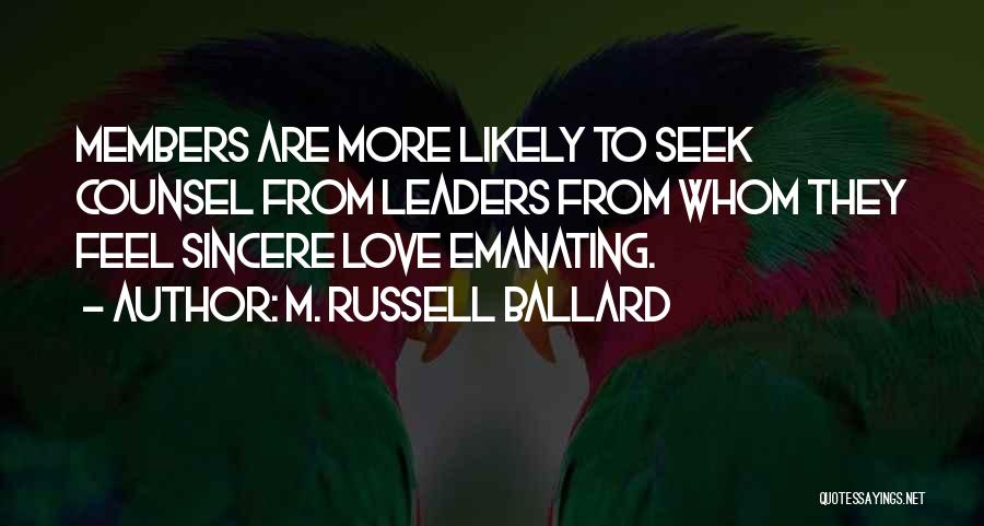 M. Russell Ballard Quotes: Members Are More Likely To Seek Counsel From Leaders From Whom They Feel Sincere Love Emanating.