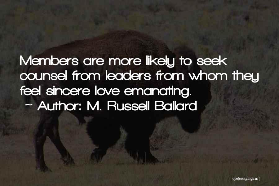 M. Russell Ballard Quotes: Members Are More Likely To Seek Counsel From Leaders From Whom They Feel Sincere Love Emanating.