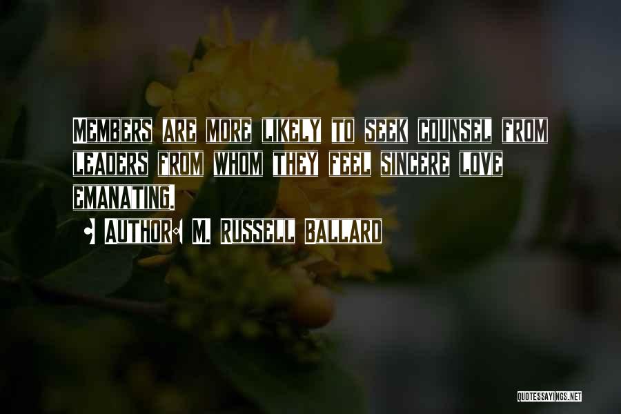 M. Russell Ballard Quotes: Members Are More Likely To Seek Counsel From Leaders From Whom They Feel Sincere Love Emanating.