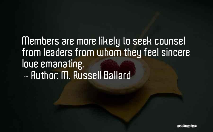 M. Russell Ballard Quotes: Members Are More Likely To Seek Counsel From Leaders From Whom They Feel Sincere Love Emanating.
