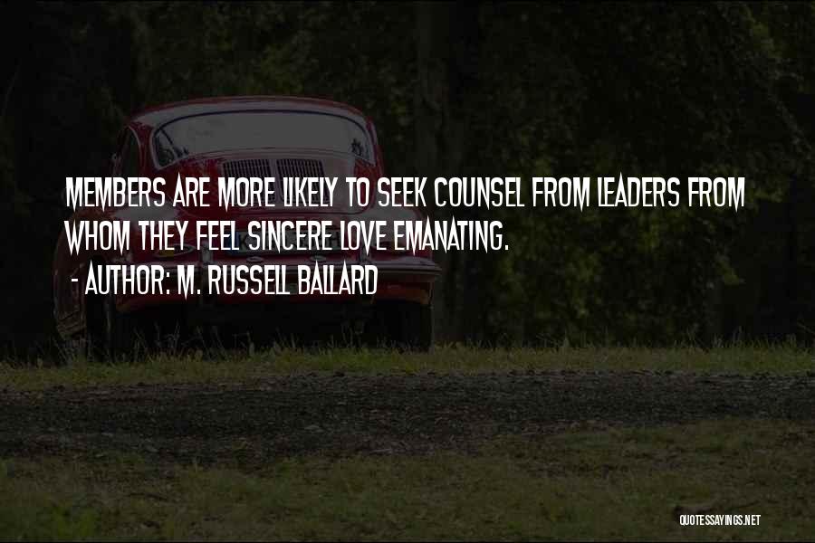 M. Russell Ballard Quotes: Members Are More Likely To Seek Counsel From Leaders From Whom They Feel Sincere Love Emanating.