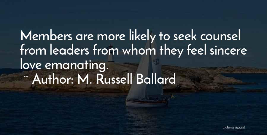 M. Russell Ballard Quotes: Members Are More Likely To Seek Counsel From Leaders From Whom They Feel Sincere Love Emanating.