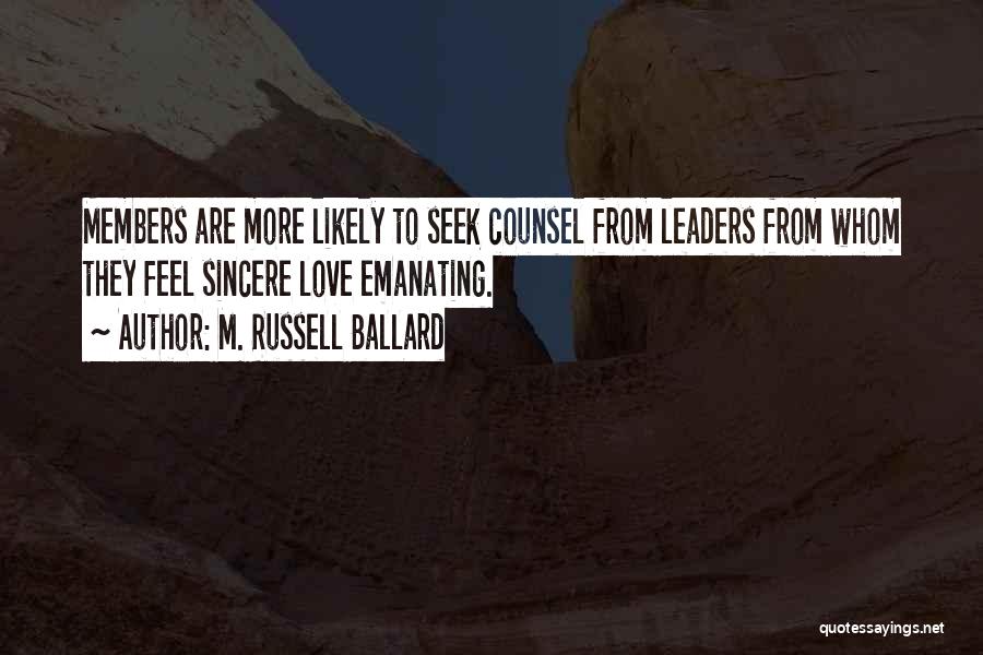 M. Russell Ballard Quotes: Members Are More Likely To Seek Counsel From Leaders From Whom They Feel Sincere Love Emanating.