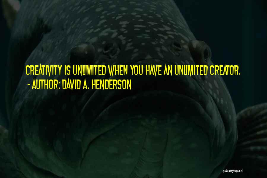 David A. Henderson Quotes: Creativity Is Unlimited When You Have An Unlimited Creator.