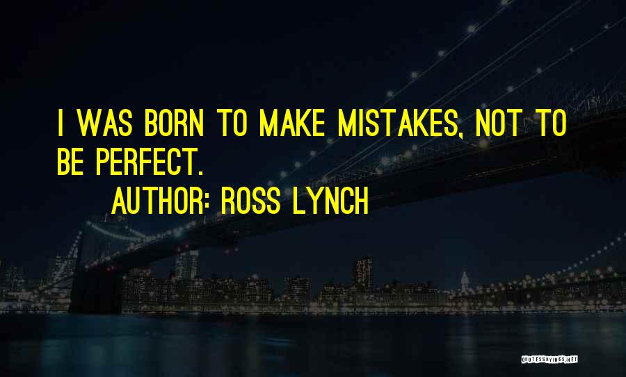 Ross Lynch Quotes: I Was Born To Make Mistakes, Not To Be Perfect.