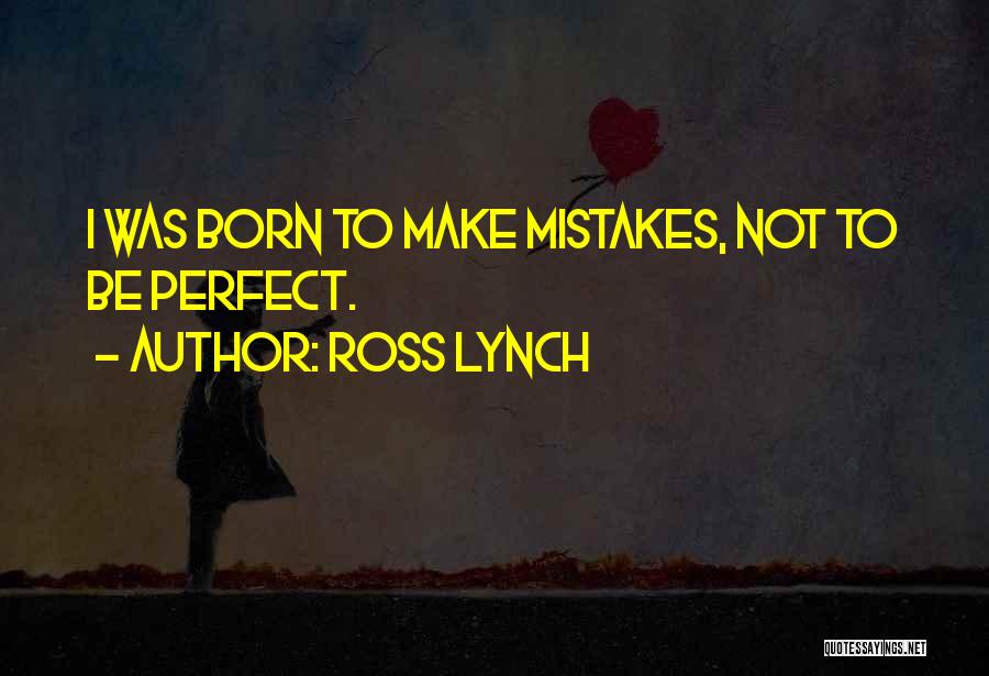 Ross Lynch Quotes: I Was Born To Make Mistakes, Not To Be Perfect.