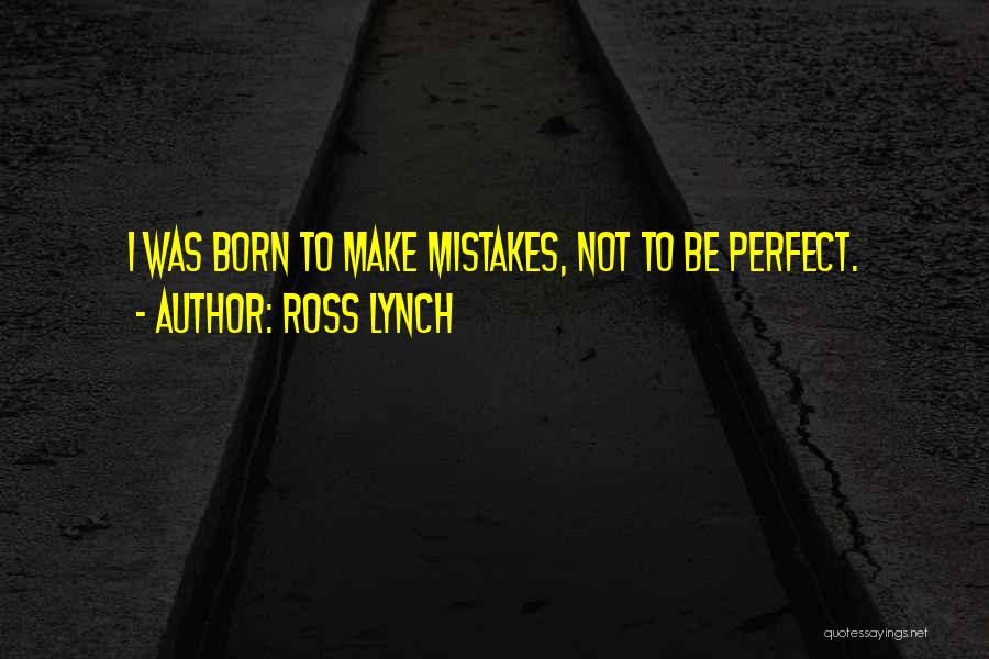 Ross Lynch Quotes: I Was Born To Make Mistakes, Not To Be Perfect.