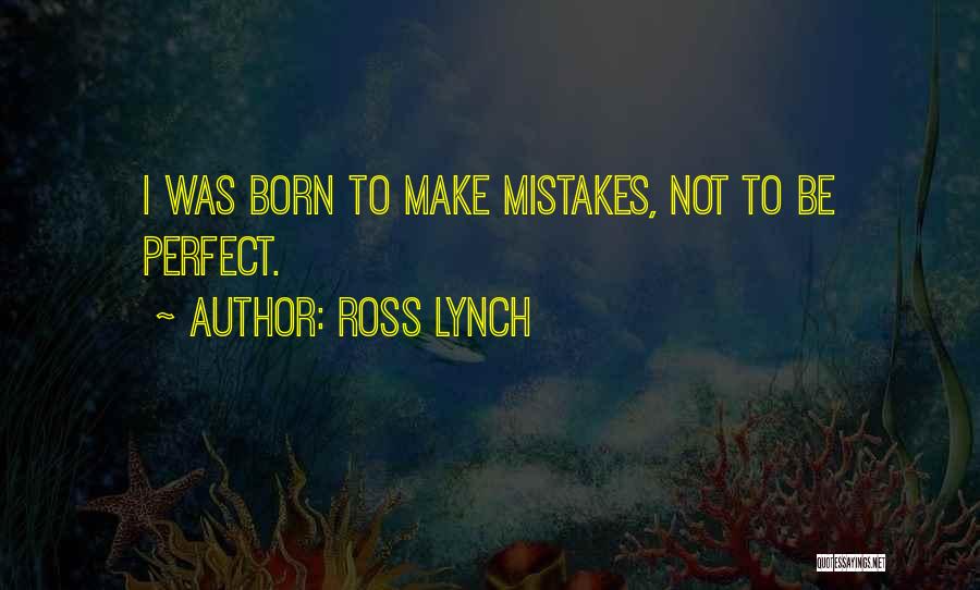 Ross Lynch Quotes: I Was Born To Make Mistakes, Not To Be Perfect.